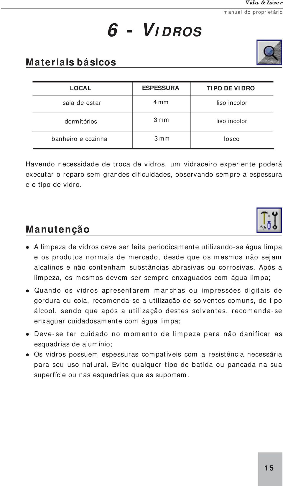 Manutenção A limpeza de vidros deve ser feita periodicamente utilizando-se água limpa e os produtos normais de mercado, desde que os mesmos não sejam alcalinos e não contenham substâncias abrasivas