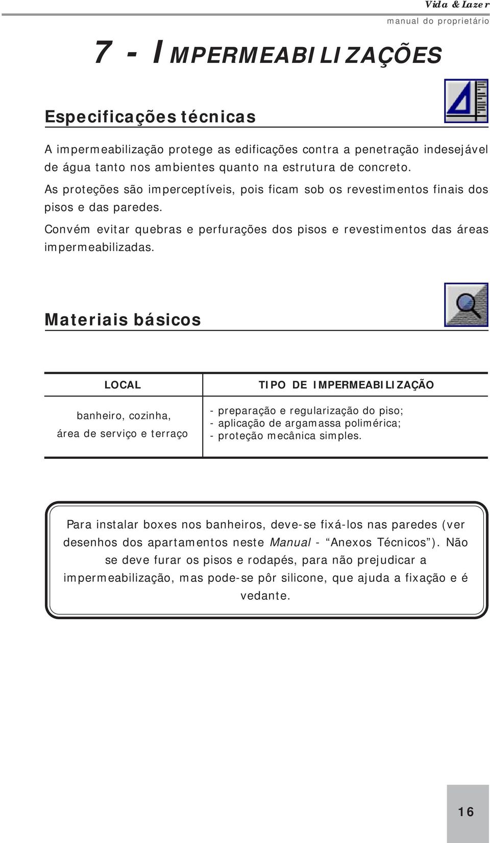 Materiais básicos LOCAL banheiro, cozinha, área de serviço e terraço TIPO DE IMPERMEABILIZAÇÃO - preparação e regularização do piso; - aplicação de argamassa polimérica; - proteção mecânica simples.