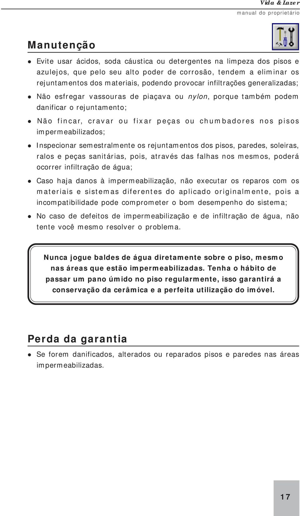 Inspecionar semestralmente os rejuntamentos dos pisos, paredes, soleiras, ralos e peças sanitárias, pois, através das falhas nos mesmos, poderá ocorrer infiltração de água; Caso haja danos à