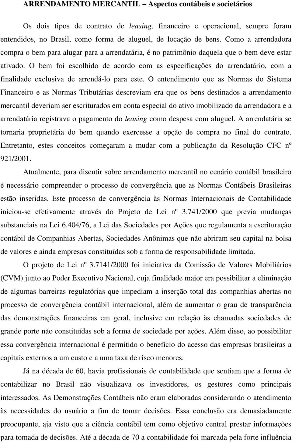 O bem foi escolhido de acordo com as especificações do arrendatário, com a finalidade exclusiva de arrendá-lo para este.