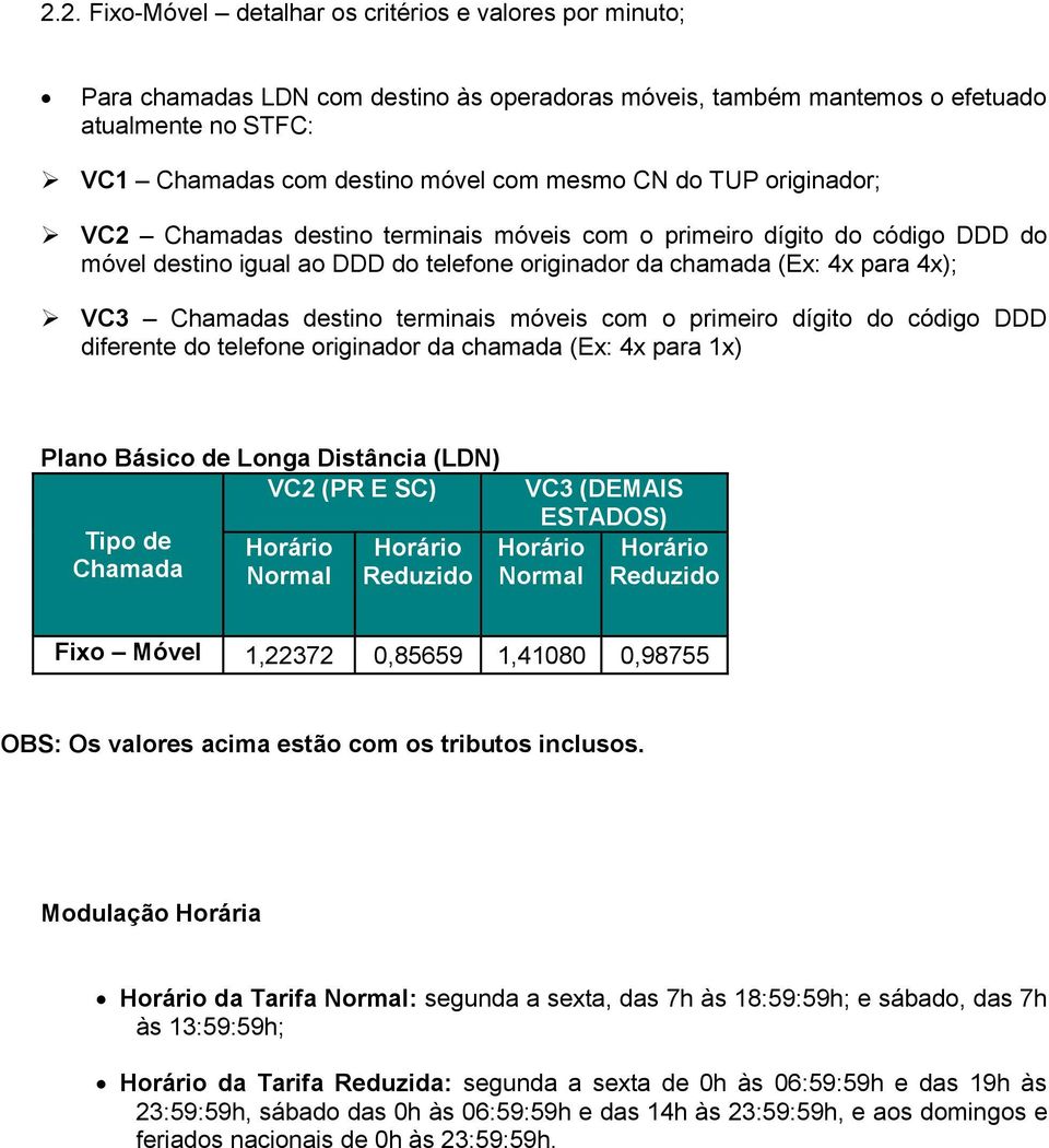 terminais móveis com o primeiro dígito do código DDD diferente do telefone originador da chamada (Ex: 4x para 1x) Plano Básico de Longa Distância (LDN) VC2 (PR E SC) Tipo de Chamada Normal Reduzido