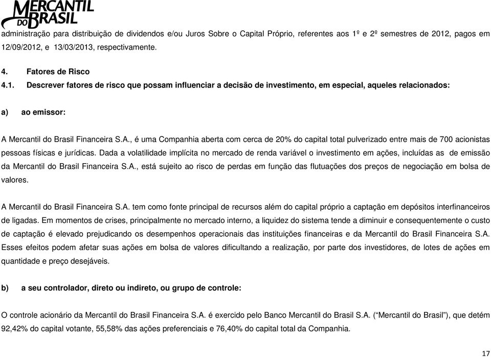 A., é uma Companhia aberta com cerca de 20% do capital total pulverizado entre mais de 700 acionistas pessoas físicas e jurídicas.