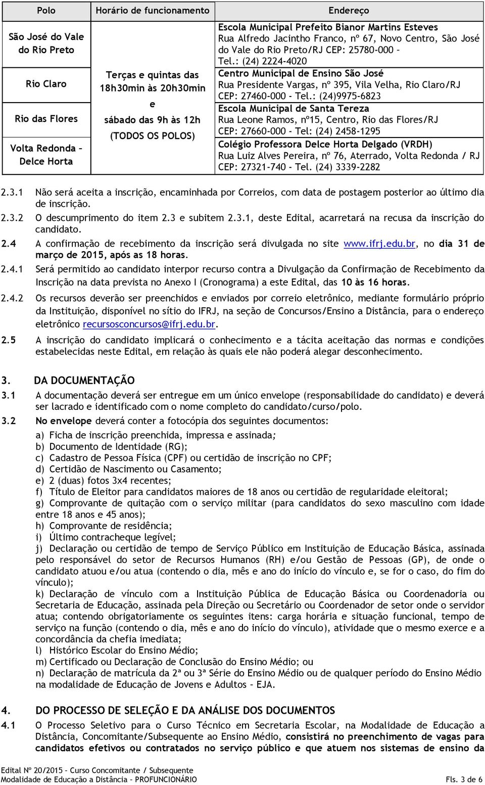 : (24) 2224-4020 Centro Municipal de Ensino São José Rua Presidente Vargas, nº 395, Vila Velha, Rio Claro/RJ CEP: 27460-000 - Tel.