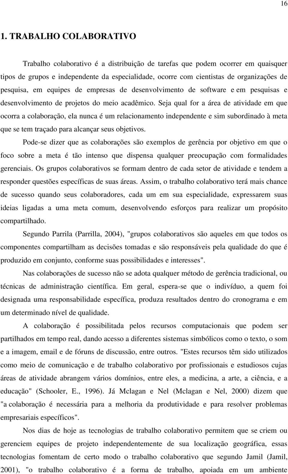 Seja qual for a área de atividade em que ocorra a colaboração, ela nunca é um relacionamento independente e sim subordinado à meta que se tem traçado para alcançar seus objetivos.