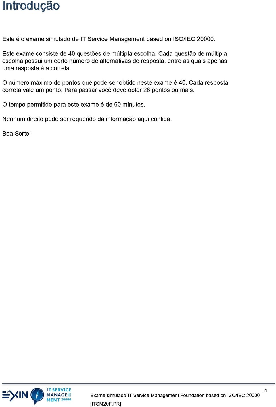 Cada questão de múltipla escolha possui um certo número de alternativas de resposta, entre as quais apenas uma resposta é a correta.