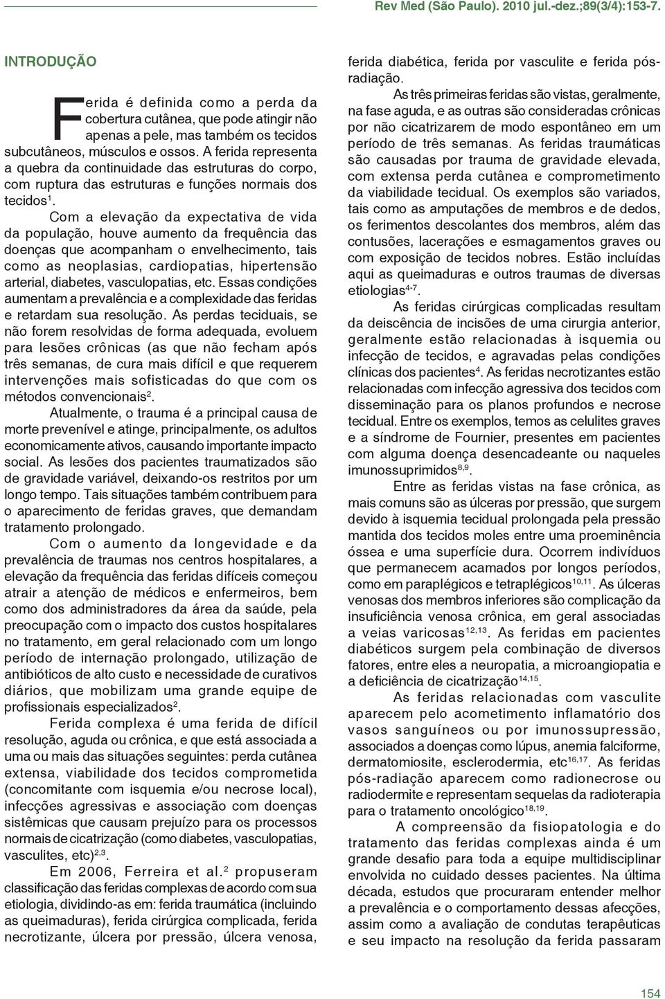 Com a elevação da expectativa de vida da população, houve aumento da frequência das doenças que acompanham o envelhecimento, tais como as neoplasias, cardiopatias, hipertensão arterial, diabetes,