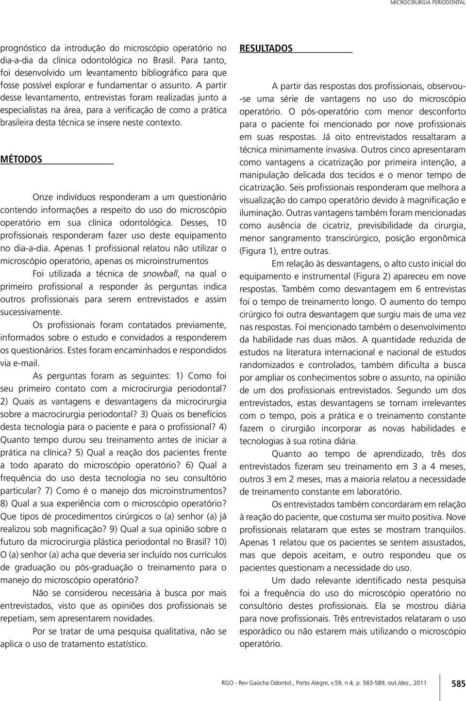 A partir desse levantamento, entrevistas foram realizadas junto a especialistas na área, para a verificação de como a prática brasileira desta técnica se insere neste contexto.