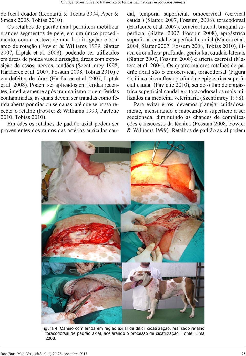 Liptak et al. 2008), podendo ser utilizados em áreas de pouca vascularização, áreas com exposição de ossos, nervos, tendões (Szentimrey 1998, Harfacree et al.