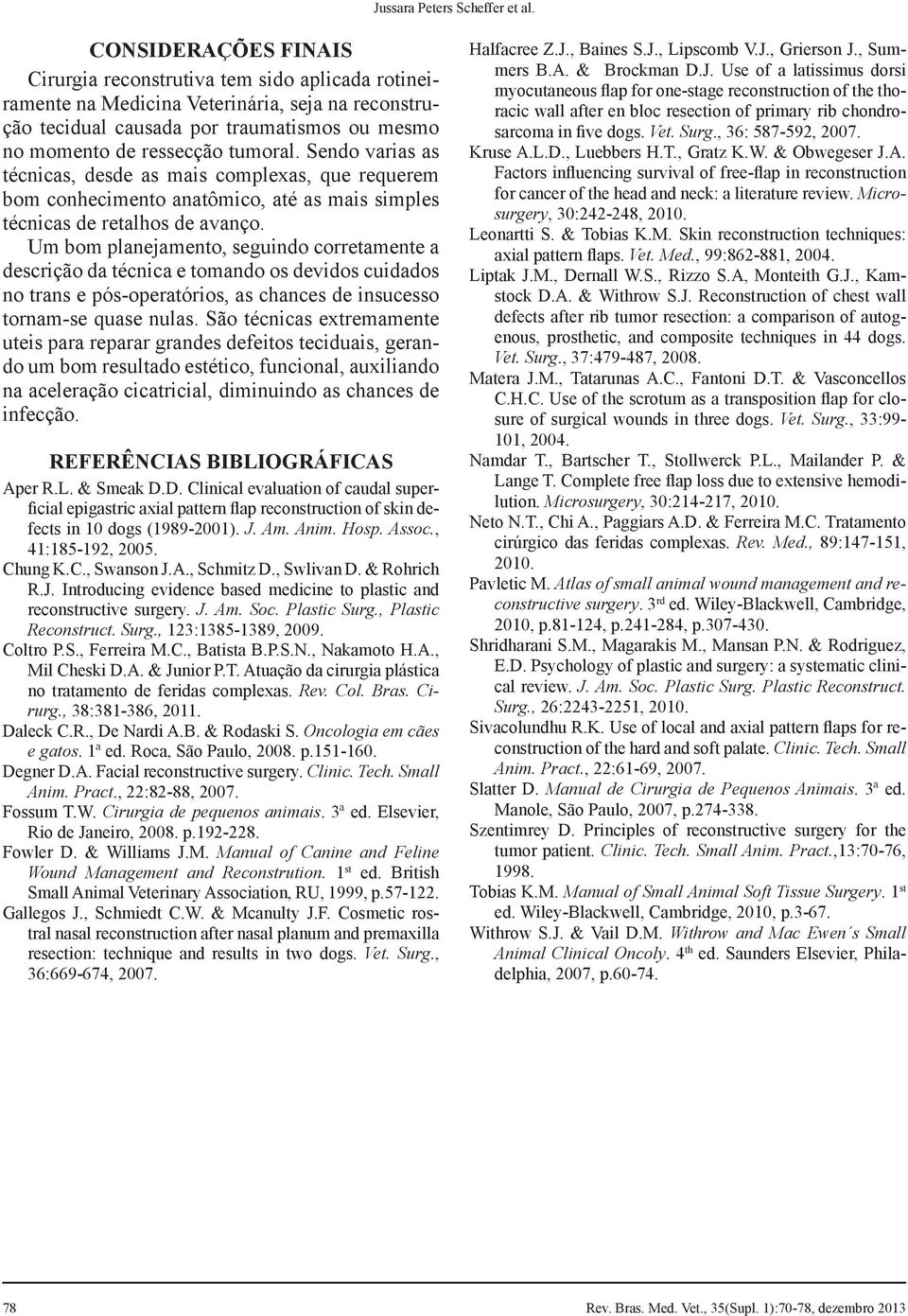 Sendo varias as técnicas, desde as mais complexas, que requerem bom conhecimento anatômico, até as mais simples técnicas de retalhos de avanço.