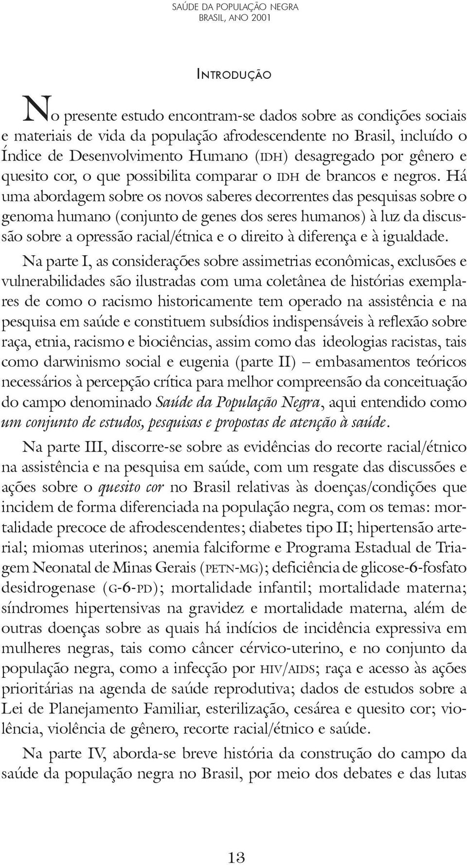 Há uma abordagem sobre os novos saberes decorrentes das pesquisas sobre o genoma humano (conjunto de genes dos seres humanos) à luz da discussão sobre a opressão racial/étnica e o direito à diferença