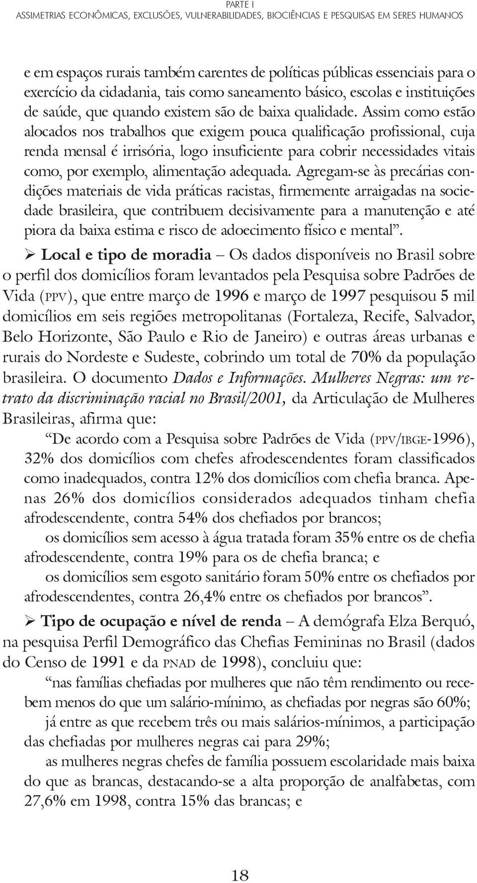 Assim como estão alocados nos trabalhos que exigem pouca qualificação profissional, cuja renda mensal é irrisória, logo insuficiente para cobrir necessidades vitais como, por exemplo, alimentação