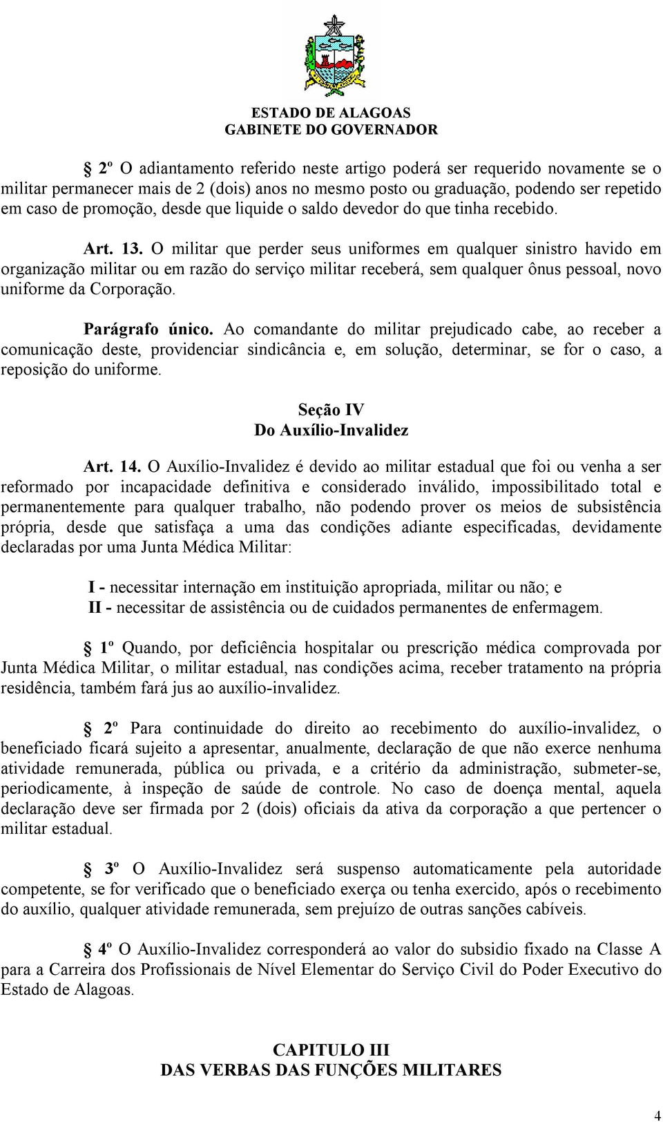 O militar que perder seus uniformes em qualquer sinistro havido em organização militar ou em razão do serviço militar receberá, sem qualquer ônus pessoal, novo uniforme da Corporação. Parágrafo único.