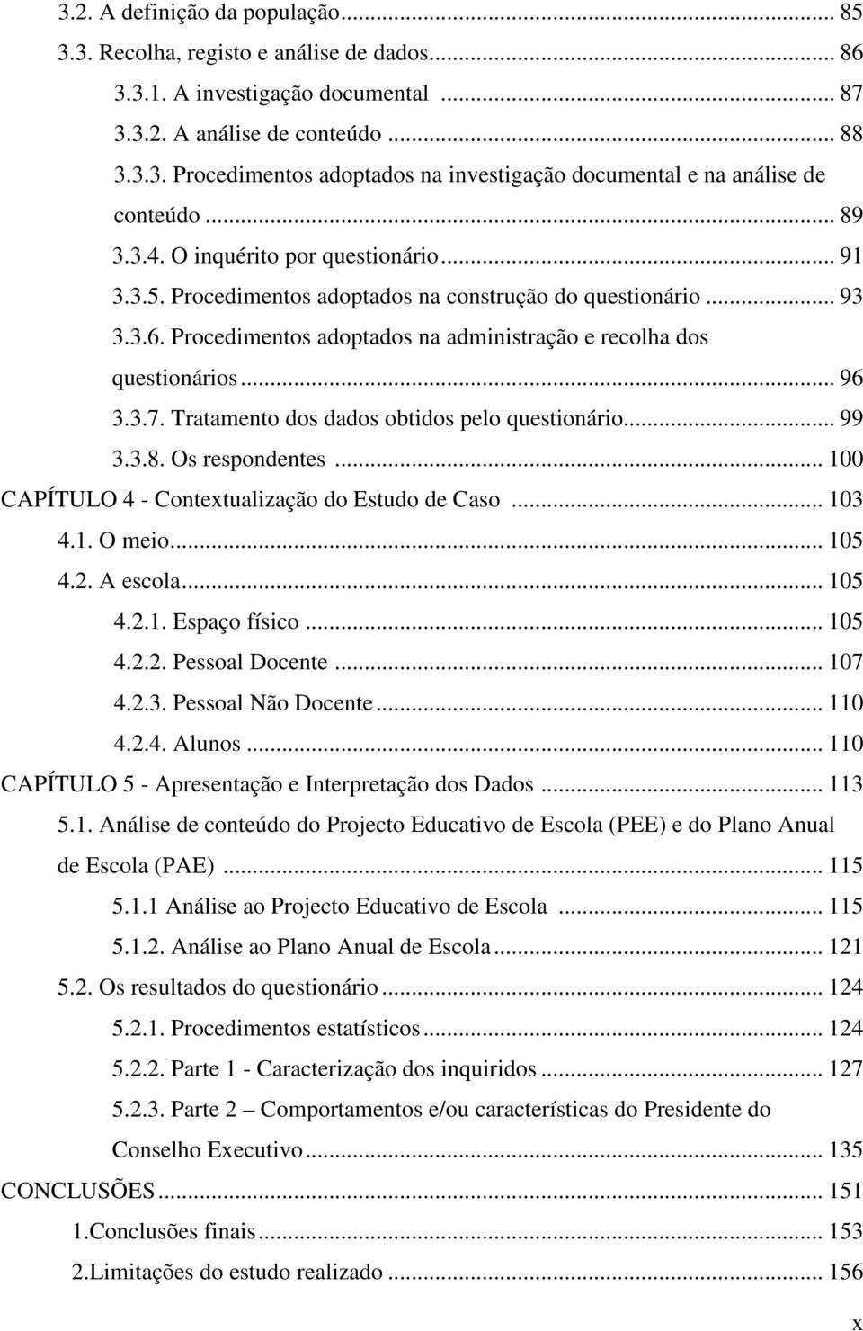 3.7. Tratamento dos dados obtidos pelo questionário... 99 3.3.8. Os respondentes... 100 CAPÍTULO 4 - Contextualização do Estudo de Caso... 103 4.1. O meio... 105 4.2. A escola... 105 4.2.1. Espaço físico.