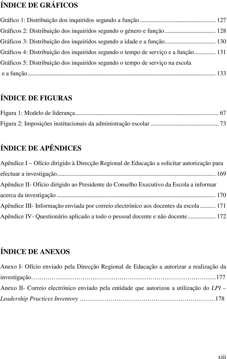 .. 131 Gráficos 5: Distribuição dos inquiridos segundo o tempo de serviço na escola e a função... 133 ÍNDICE DE FIGURAS Figura 1: Modelo de liderança.