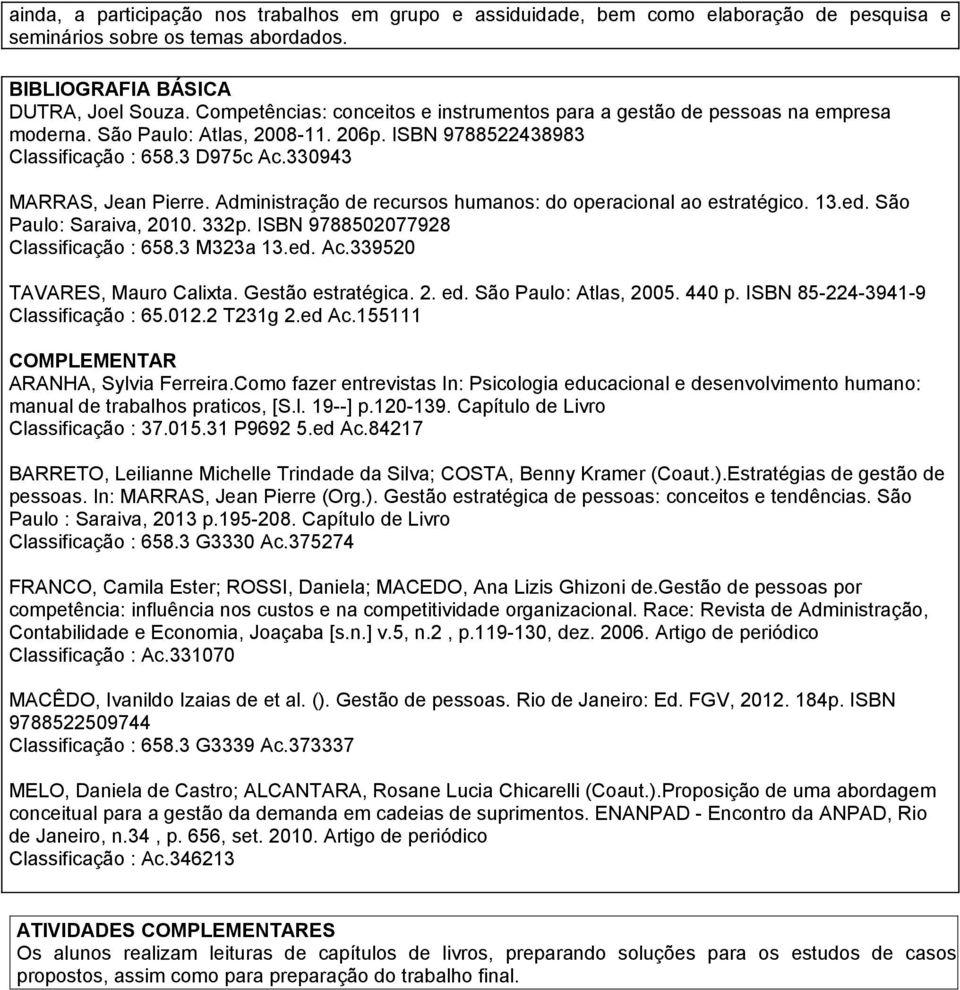 Administração de recursos humanos: do operacional ao estratégico. 13.ed. São Paulo: Saraiva, 2010. 332p. ISBN 9788502077928 Classificação : 658.3 M323a 13.ed. Ac.339520 TAVARES, Mauro Calixta.