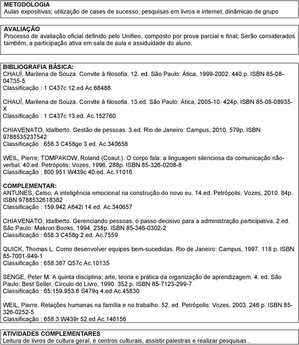 São Paulo: Ática, 1999-2002. 440 p. ISBN 85-08- 04735-5 Classificação : 1 C437c 12.ed Ac.68488 CHAUÍ, Marilena de Souza. Convite à filosofia. 13.ed. São Paulo: Ática, 2005-10. 424p.