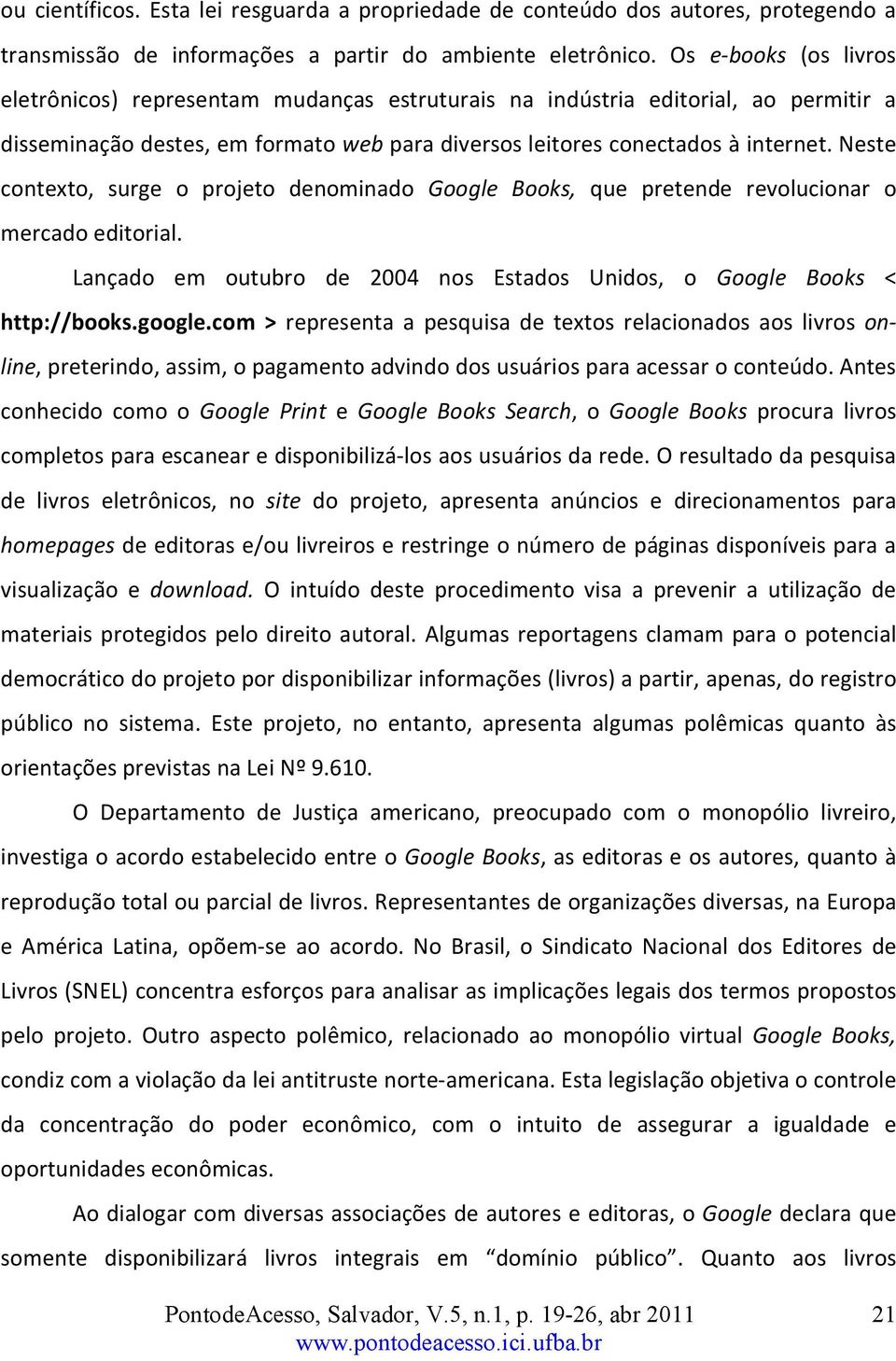 Neste contexto, surge o projeto denominado Google Books, que pretende revolucionar o mercado editorial. Lançado em outubro de 2004 nos Estados Unidos, o Google Books < http://books.google.