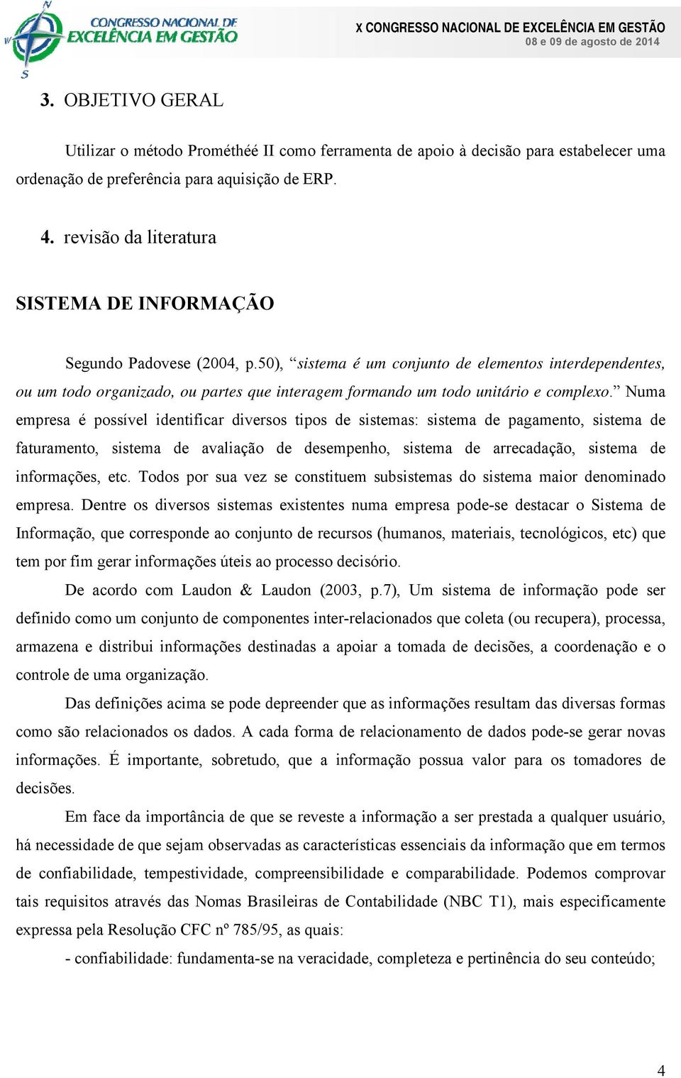 50), sistema é um conjunto de elementos interdependentes, ou um todo organizado, ou partes que interagem formando um todo unitário e complexo.