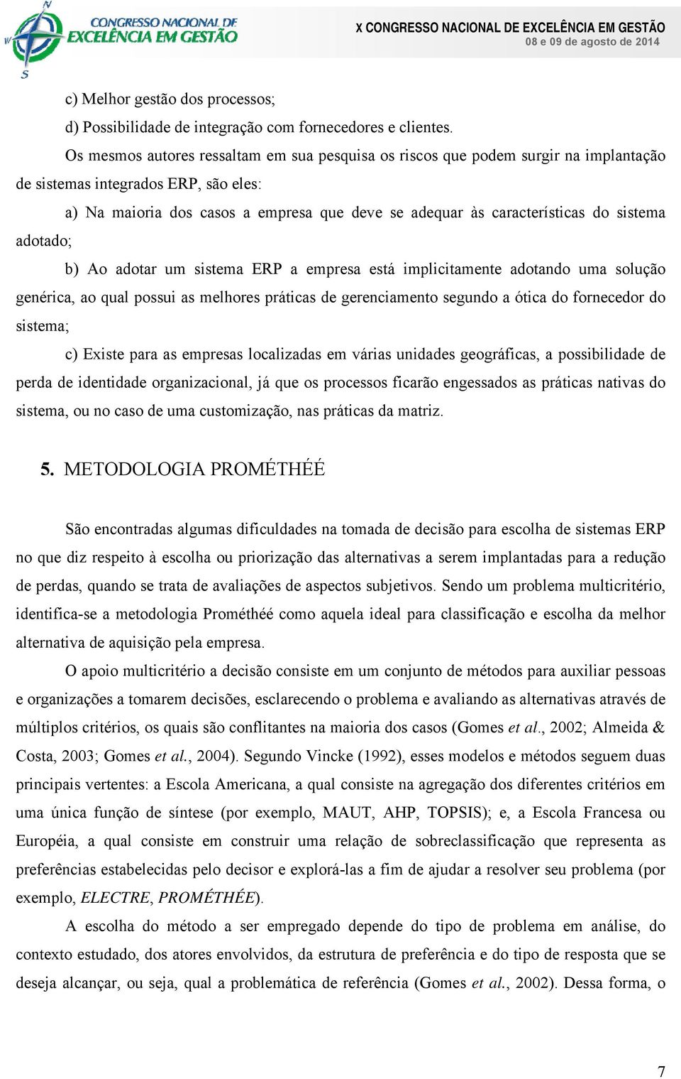 sistema adotado; b) Ao adotar um sistema ERP a empresa está implicitamente adotando uma solução genérica, ao qual possui as melhores práticas de gerenciamento segundo a ótica do fornecedor do