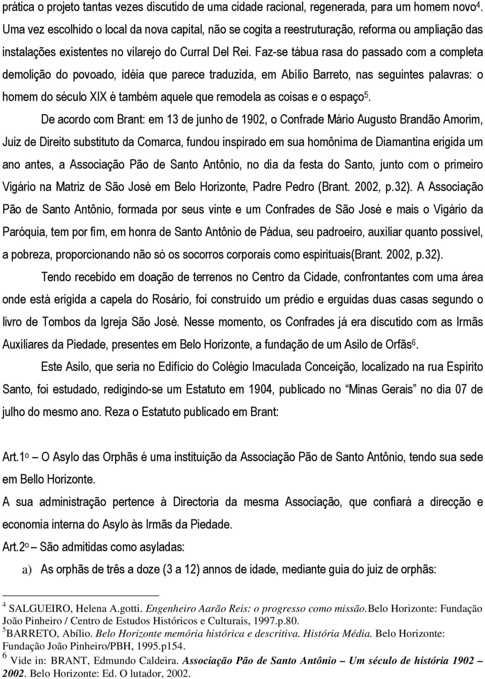 Faz-se tábua rasa do passado com a completa demolição do povoado, idéia que parece traduzida, em Abílio Barreto, nas seguintes palavras: o homem do século XIX é também aquele que remodela as coisas e