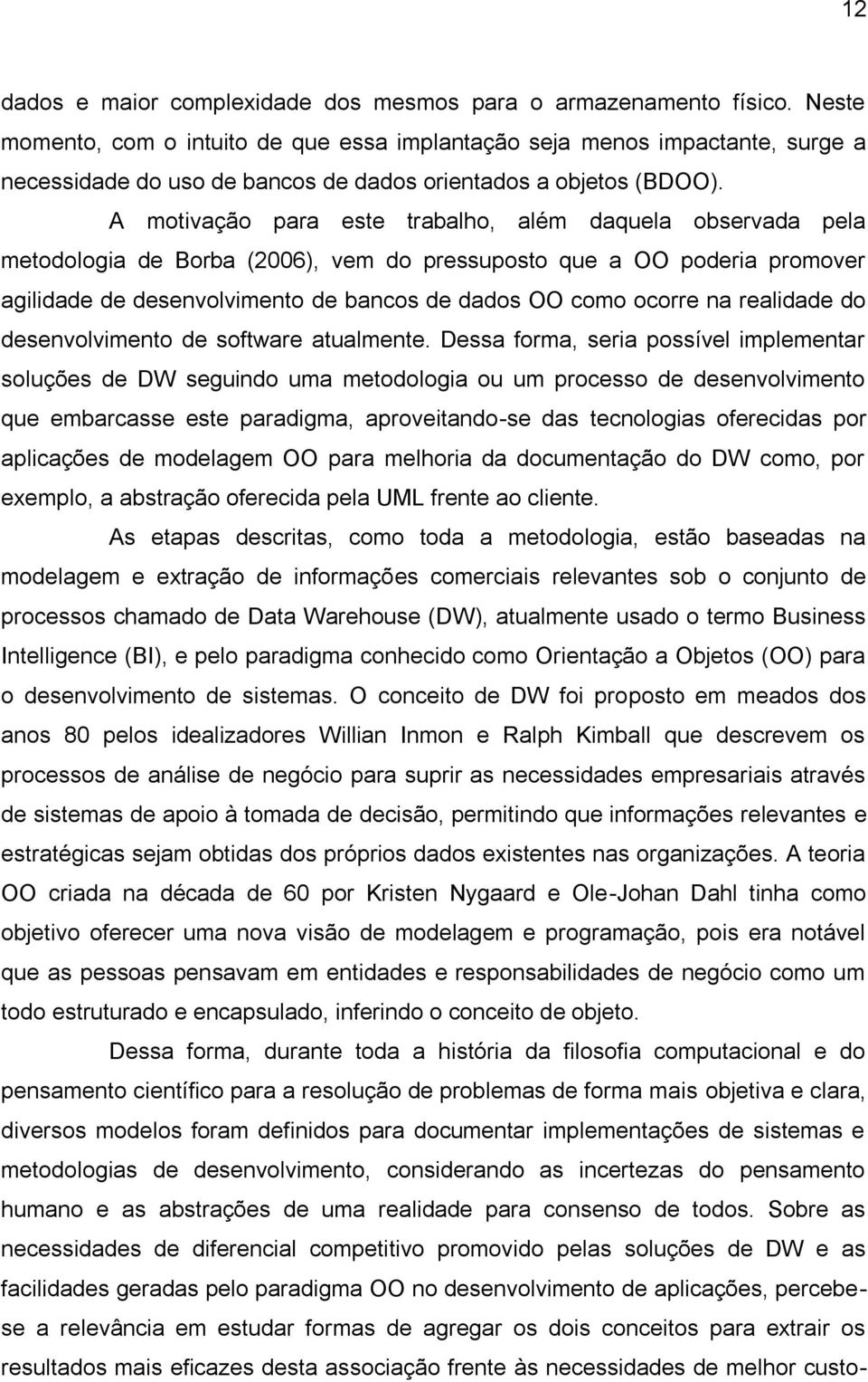 A motivação para este trabalho, além daquela observada pela metodologia de Borba (2006), vem do pressuposto que a OO poderia promover agilidade de desenvolvimento de bancos de dados OO como ocorre na