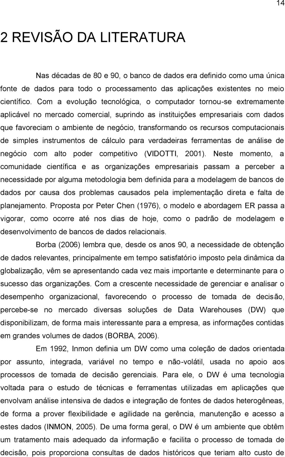 recursos computacionais de simples instrumentos de cálculo para verdadeiras ferramentas de análise de negócio com alto poder competitivo (VIDOTTI, 2001).