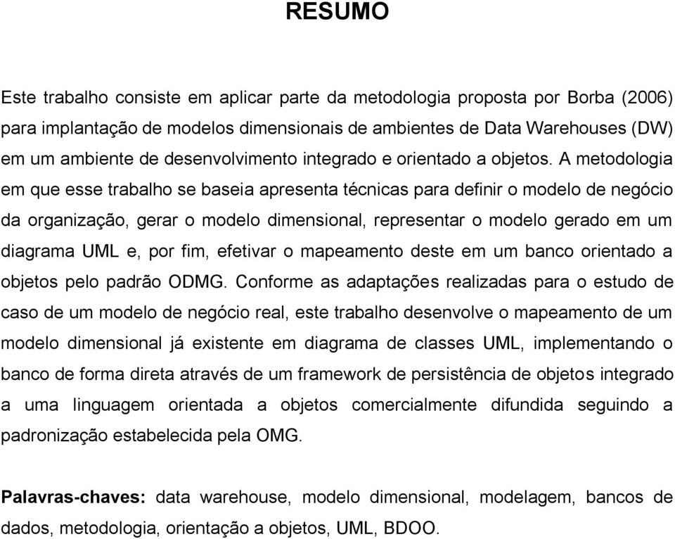 A metodologia em que esse trabalho se baseia apresenta técnicas para definir o modelo de negócio da organização, gerar o modelo dimensional, representar o modelo gerado em um diagrama UML e, por fim,