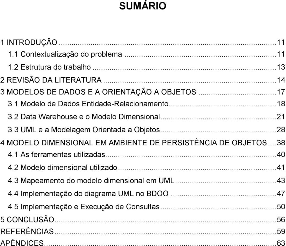 3 UML e a Modelagem Orientada a Objetos... 28 4 MODELO DIMENSIONAL EM AMBIENTE DE PERSISTÊNCIA DE OBJETOS... 38 4.1 As ferramentas utilizadas... 40 4.