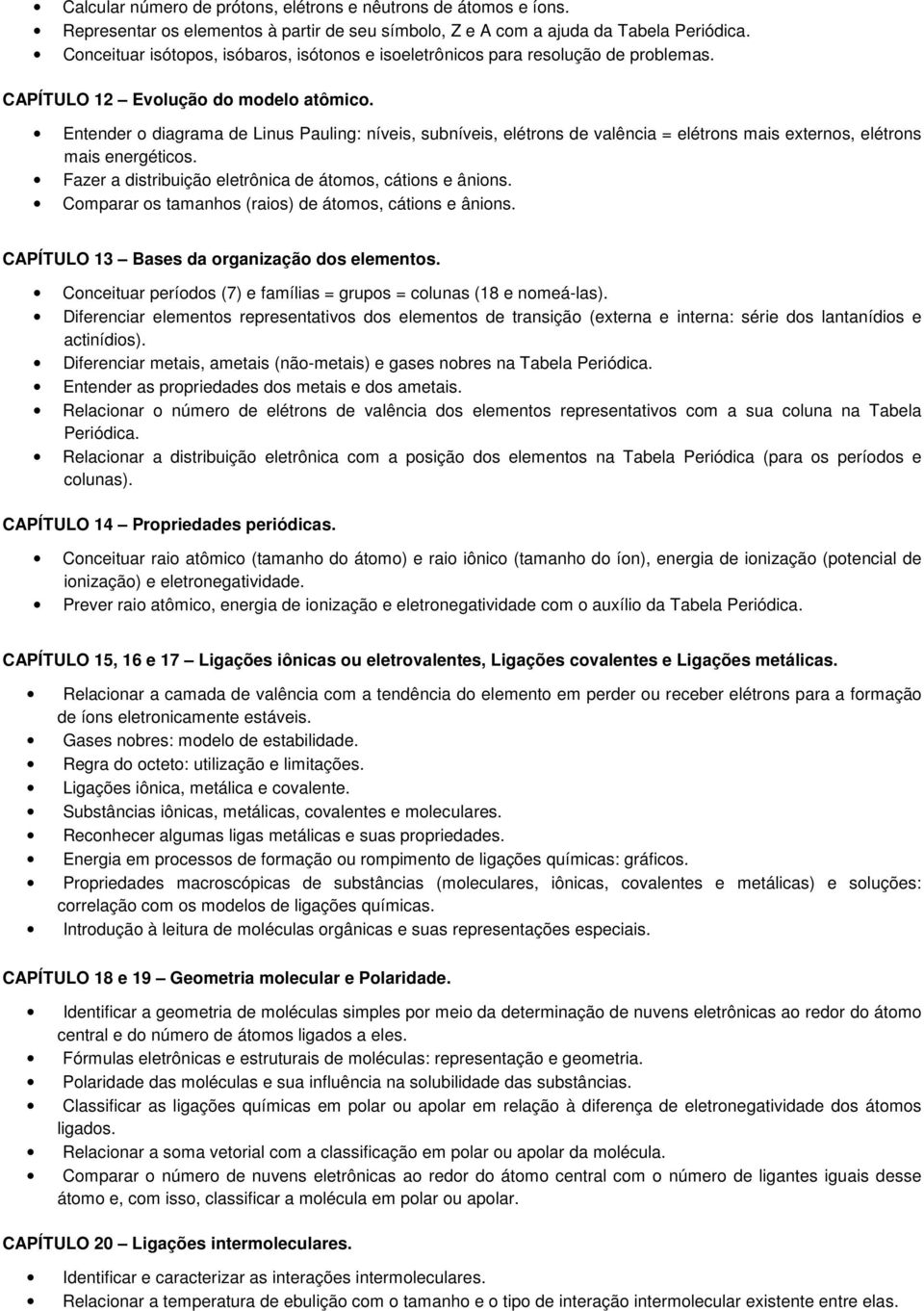 Entender o diagrama de Linus Pauling: níveis, subníveis, elétrons de valência = elétrons mais externos, elétrons mais energéticos. Fazer a distribuição eletrônica de átomos, cátions e ânions.