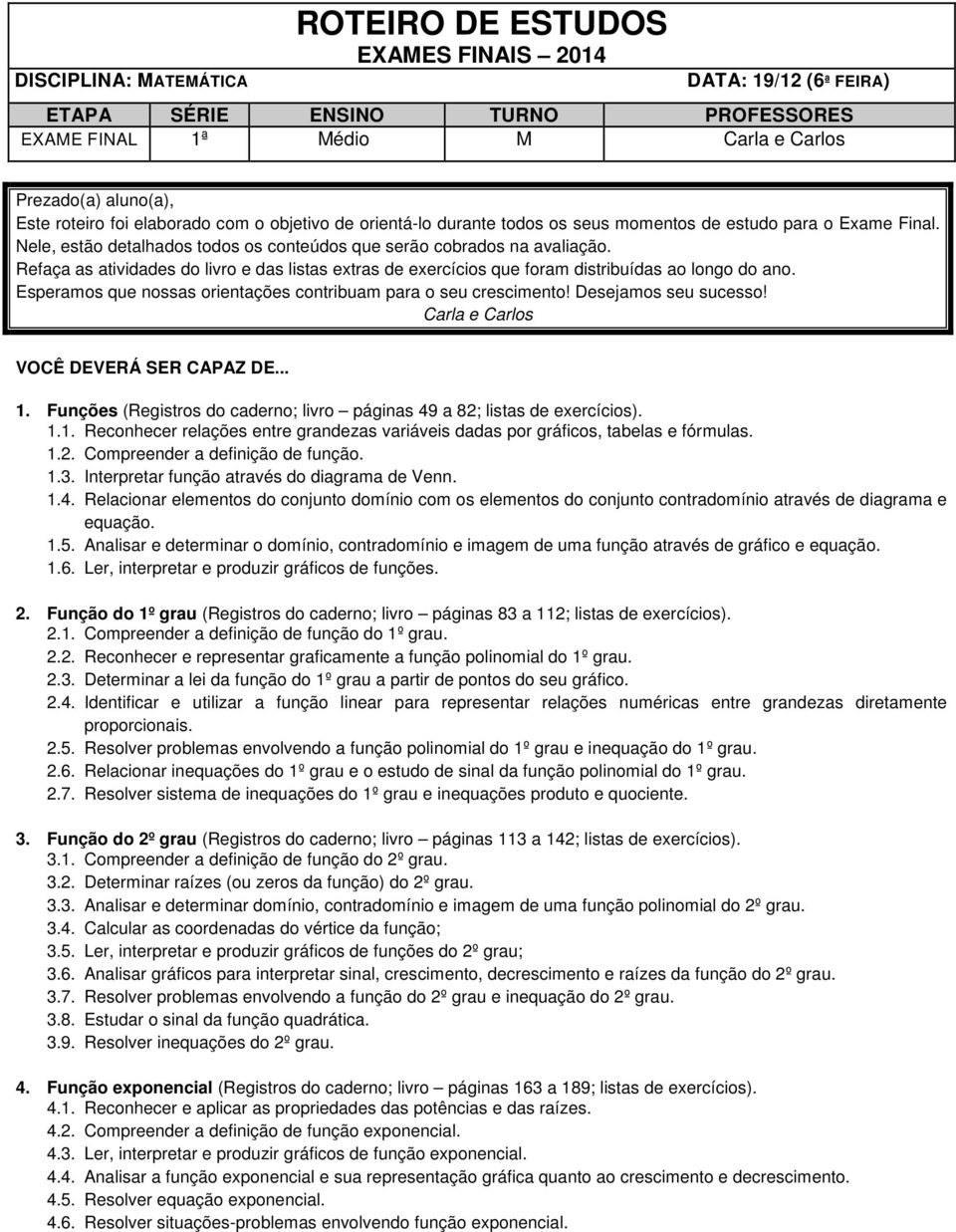 Refaça as atividades do livro e das listas extras de exercícios que foram distribuídas ao longo do ano. Esperamos que nossas orientações contribuam para o seu crescimento! Desejamos seu sucesso!