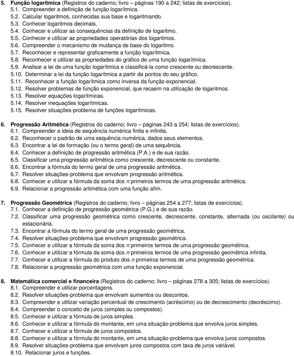 Compreender o mecanismo de mudança de base do logaritmo. 5.7. Reconhecer e representar graficamente a função logarítmica. 5.8.