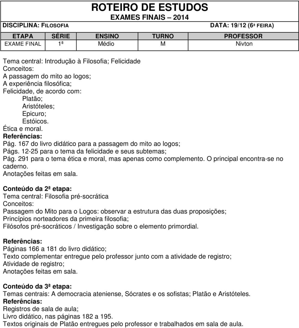 12-25 para o tema da felicidade e seus subtemas; Pág. 291 para o tema ética e moral, mas apenas como complemento. O principal encontra-se no caderno. Anotações feitas em sala.