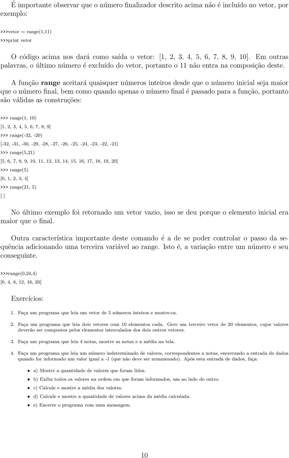 A função range aceitará quaisquer números inteiros desde que o número inicial seja maior que o número final, bem como quando apenas o número final é passado para a função, portanto são válidas as