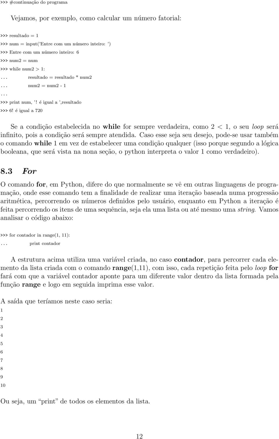 é igual a 720 Se a condição estabelecida no while for sempre verdadeira, como 2 < 1, o seu loop será infinito, pois a condição será sempre atendida.