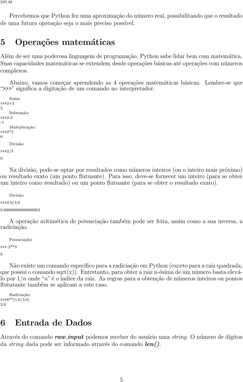 Suas capacidades matemáticas se extendem desde operações básicas até operações com números complexos. Abaixo, vamos começar aprendendo as 4 operações matemáticas básicas.