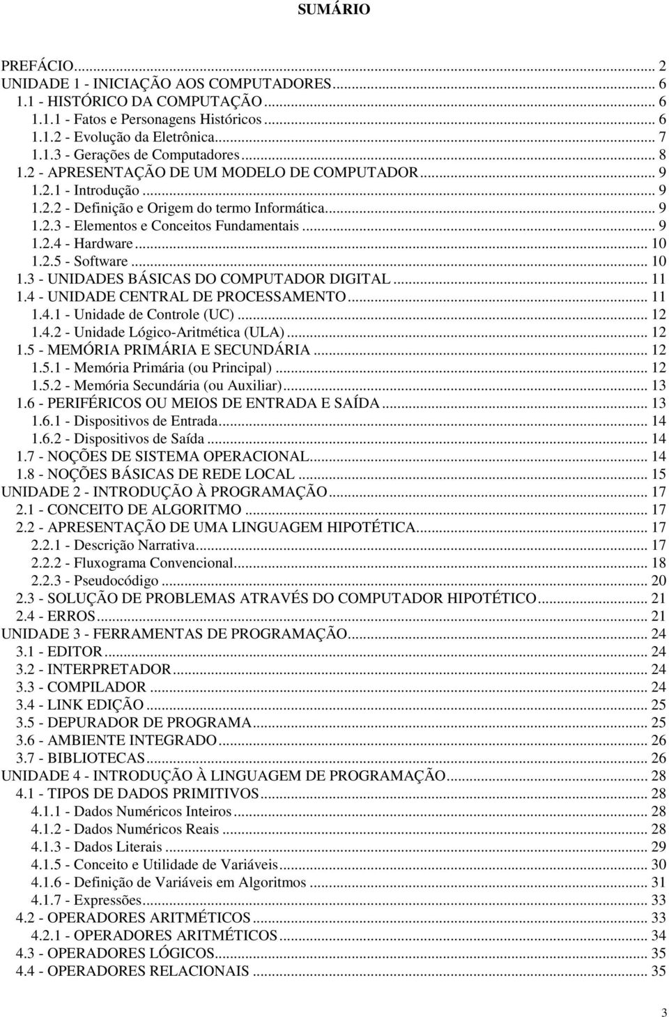 .. 10 1.2.5 - Software... 10 1.3 - UNIDADES BÁSICAS DO COMPUTADOR DIGITAL... 11 1.4 - UNIDADE CENTRAL DE PROCESSAMENTO... 11 1.4.1 - Unidade de Controle (UC)... 12 1.4.2 - Unidade Lógico-Aritmética (ULA).