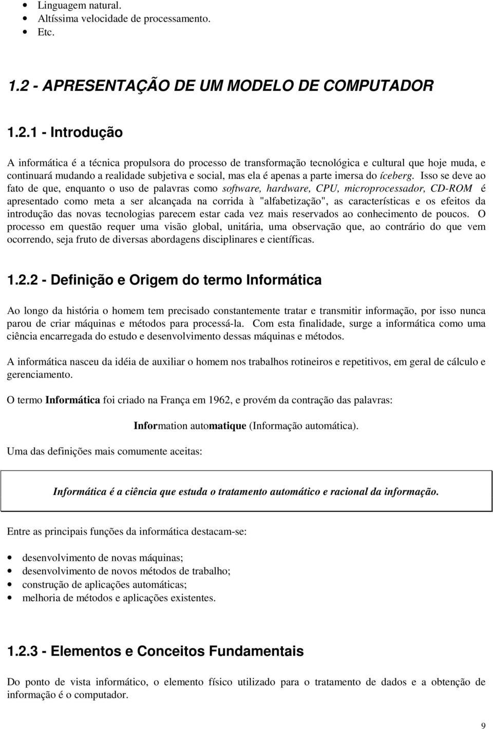 1 - Introdução A informática é a técnica propulsora do processo de transformação tecnológica e cultural que hoje muda, e continuará mudando a realidade subjetiva e social, mas ela é apenas a parte