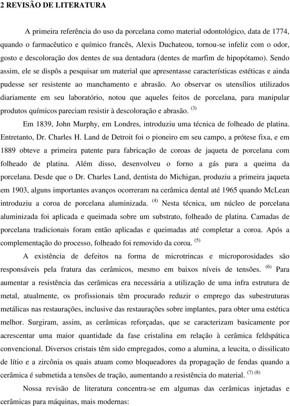 Sendo assim, ele se dispôs a pesquisar um material que apresentasse características estéticas e ainda pudesse ser resistente ao manchamento e abrasão.