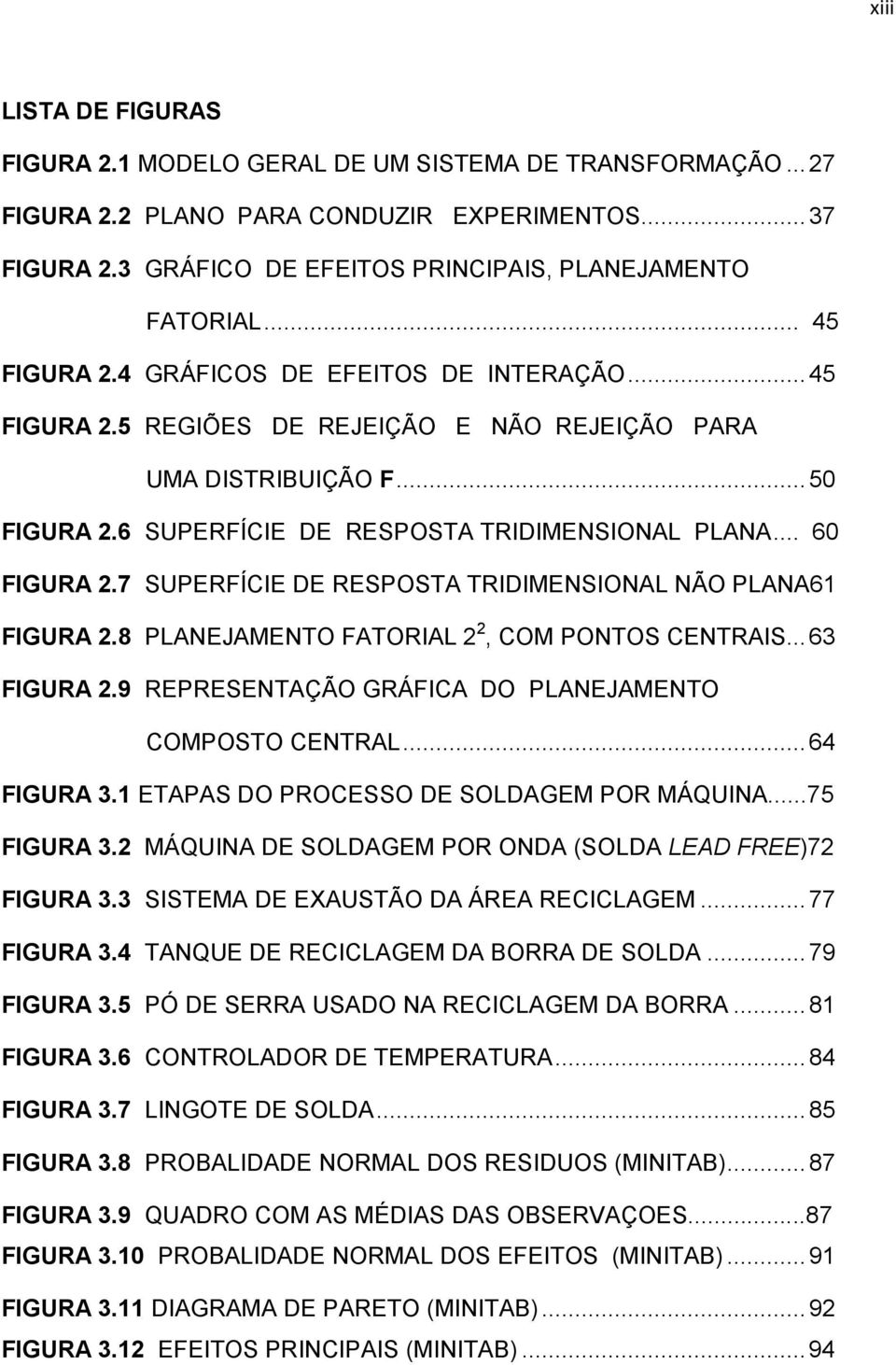 7 SUPERFÍCIE DE RESPOSTA TRIDIMENSIONAL NÃO PLANA61 FIGURA 2.8 PLANEJAMENTO FATORIAL 2 2, COM PONTOS CENTRAIS... 63 FIGURA 2.9 REPRESENTAÇÃO GRÁFICA DO PLANEJAMENTO COMPOSTO CENTRAL... 64 FIGURA 3.