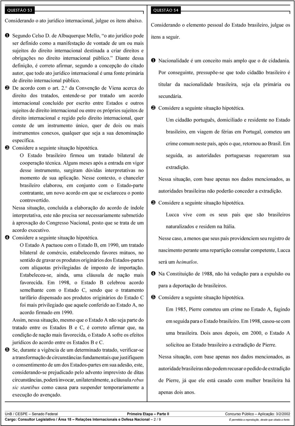 público. Diante dessa definição, é correto afirmar, segundo a concepção do citado autor, que todo ato jurídico internacional é uma fonte primária de direito internacional público.