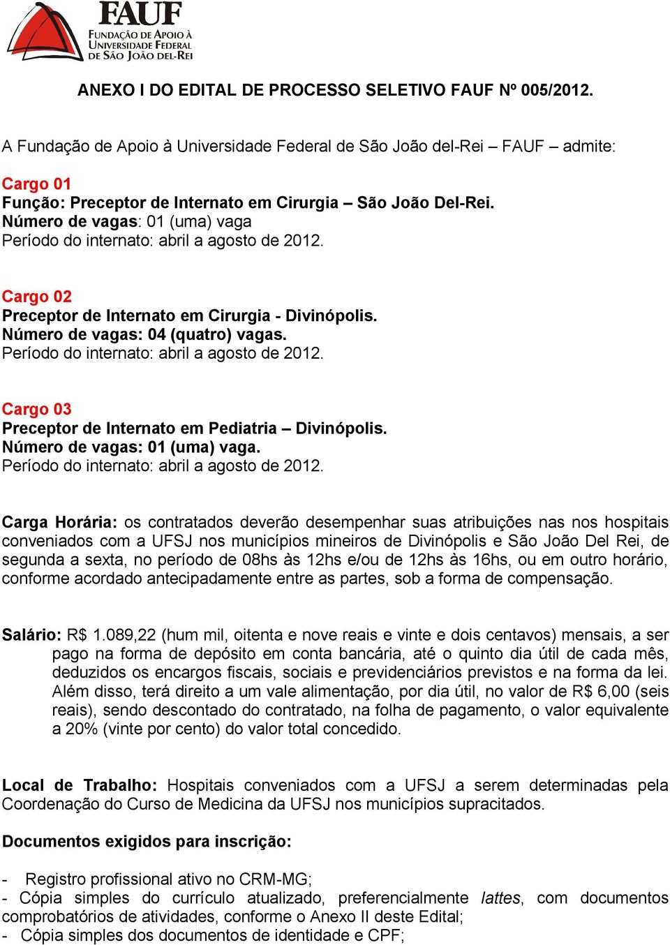 Número de vagas: 01 (uma) vaga Período do internato: abril a agosto de 2012. Cargo 02 Preceptor de Internato em Cirurgia - Divinópolis. Número de vagas: 04 (quatro) vagas.