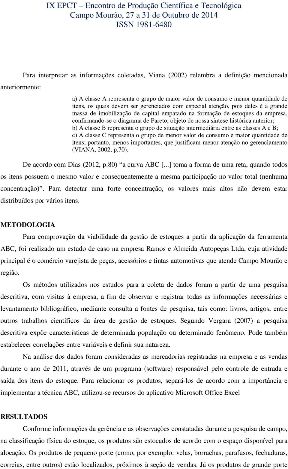 síntese histórica anterior; b) A classe B representa o grupo de situação intermediária entre as classes A e B; c) A classe C representa o grupo de menor valor de consumo e maior quantidade de itens;