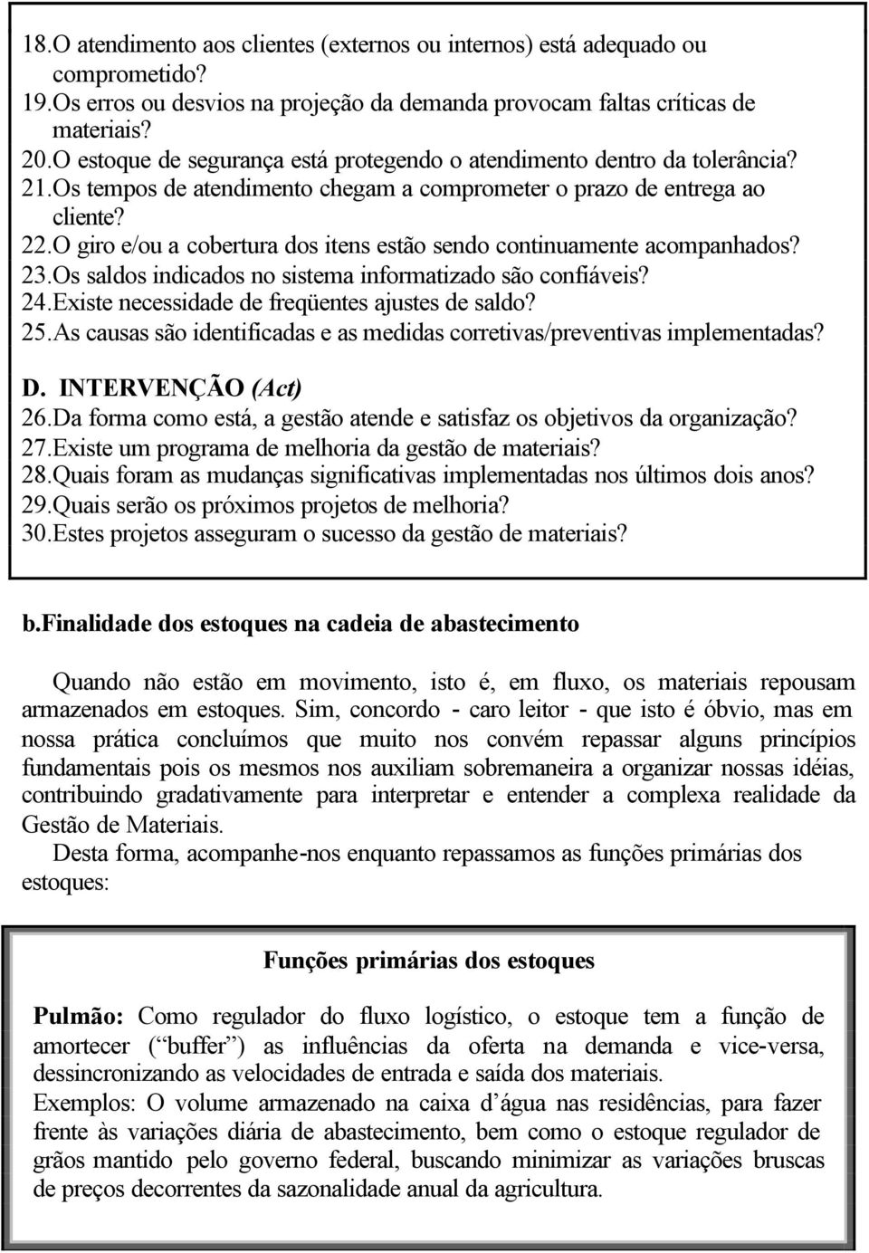 O giro e/ou a cobertura dos itens estão sendo continuamente acompanhados? 23. Os saldos indicados no sistema informatizado são confiáveis? 24. Existe necessidade de freqüentes ajustes de saldo? 25.