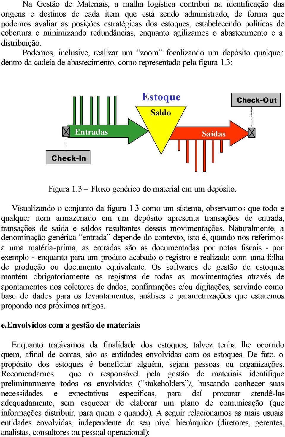 Podemos, inclusive, realizar um zoom focalizando um depósito qualquer dentro da cadeia de abastecimento, como representado pela figura 1.3: Estoque Saldo Check-Out Entradas Saídas Check-In Figura 1.