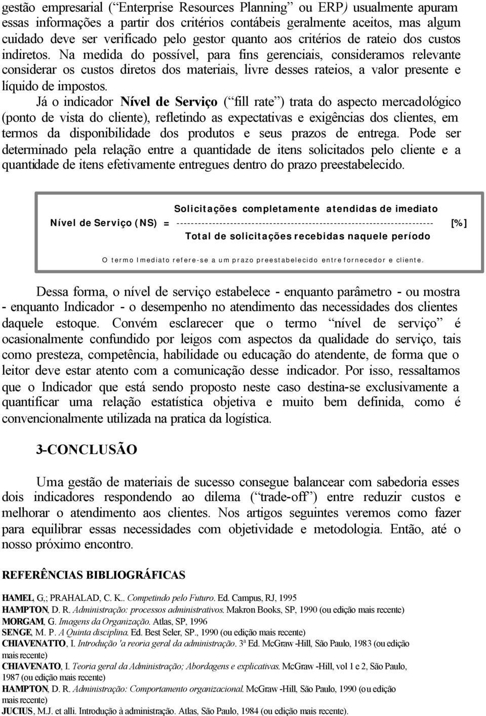 Na medida do possível, para fins gerenciais, consideramos relevante considerar os custos diretos dos materiais, livre desses rateios, a valor presente e líquido de impostos.