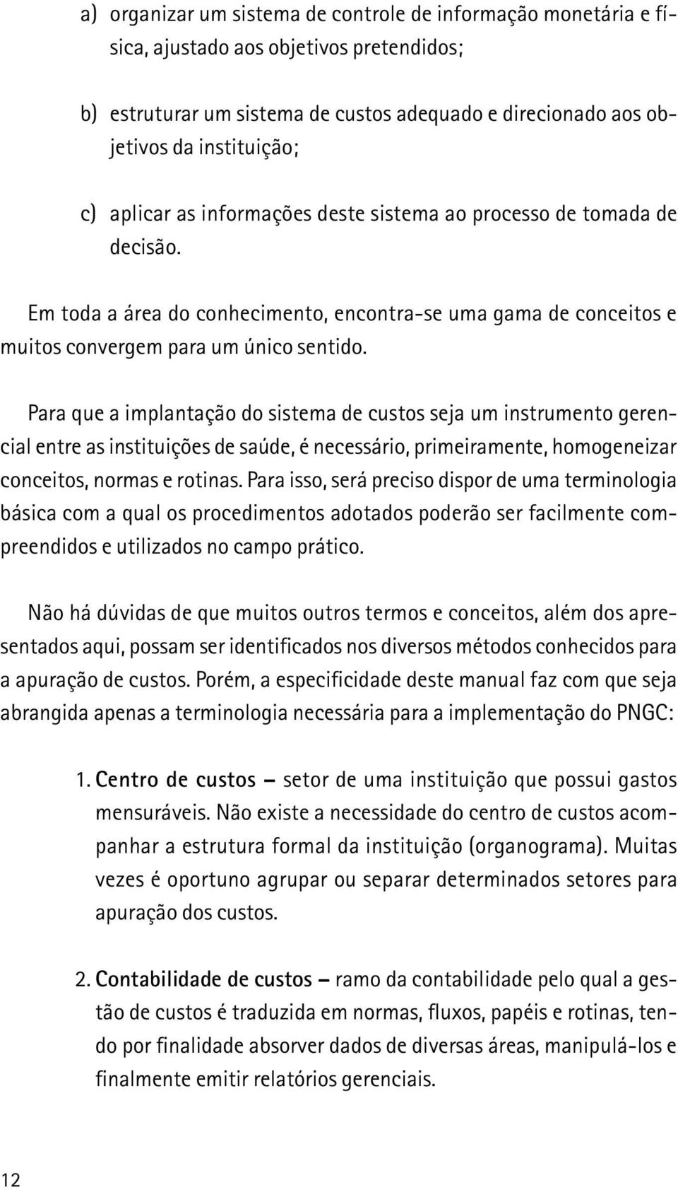 Para que a implantação do sistema de custos seja um instrumento gerencial entre as instituições de saúde, é necessário, primeiramente, homogeneizar conceitos, normas e rotinas.