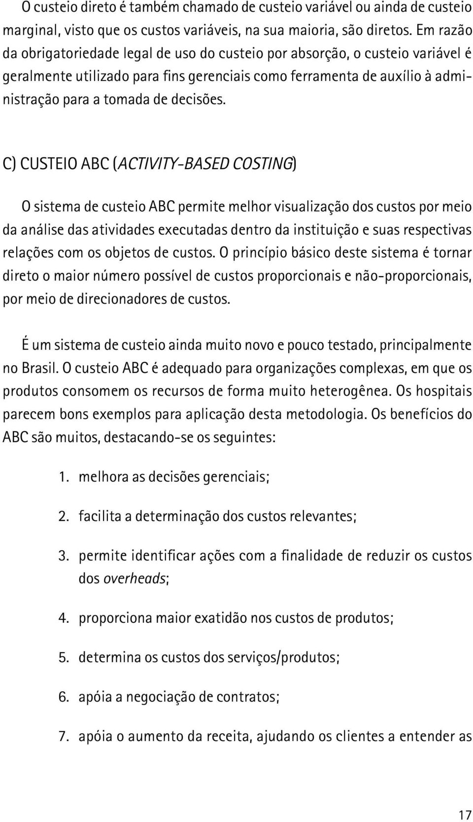 c) Custeio ABC (Activity-Based Costing) O sistema de custeio ABC permite melhor visualização dos custos por meio da análise das atividades executadas dentro da instituição e suas respectivas relações