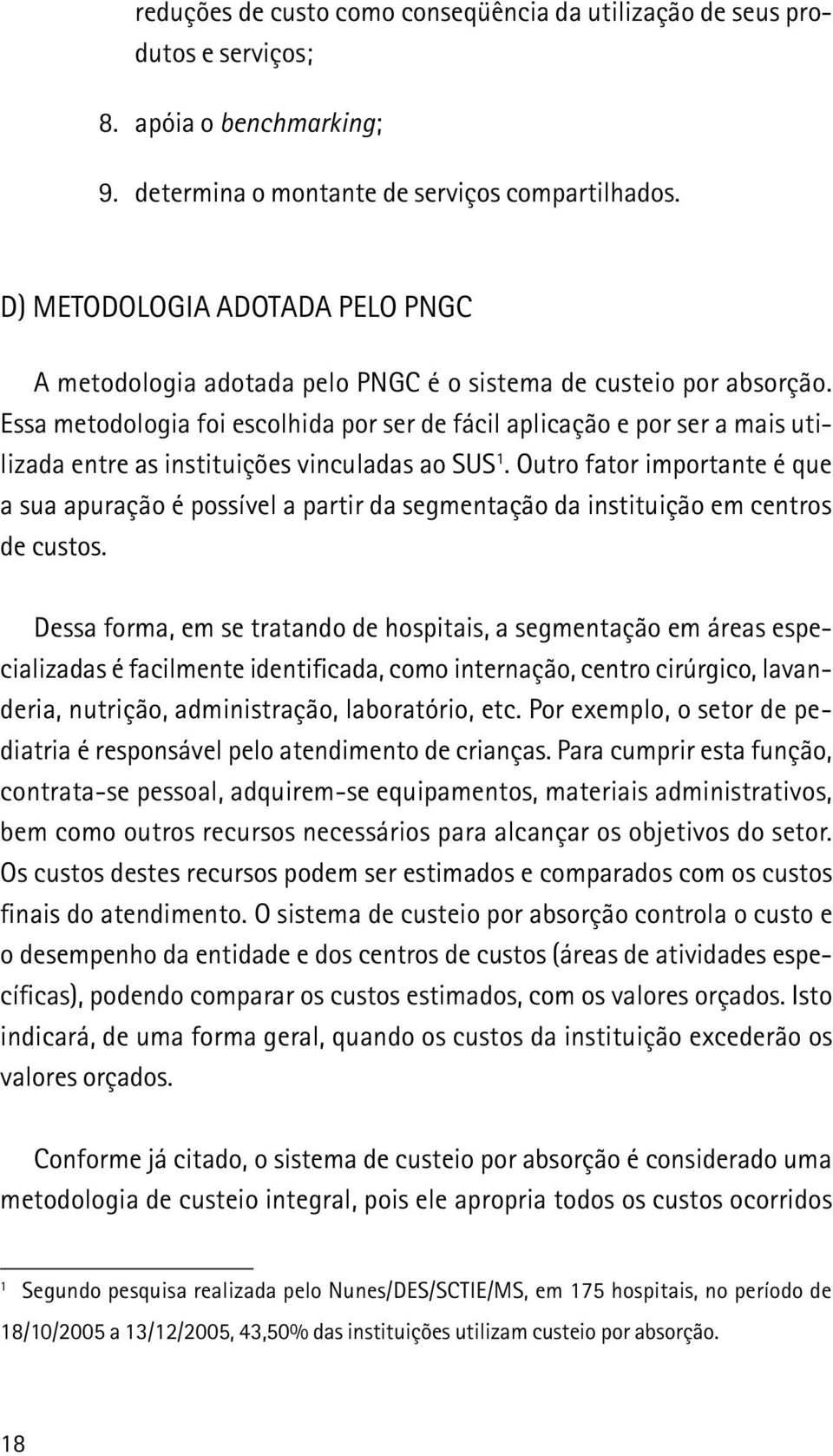 Essa metodologia foi escolhida por ser de fácil aplicação e por ser a mais utilizada entre as instituições vinculadas ao SUS 1.