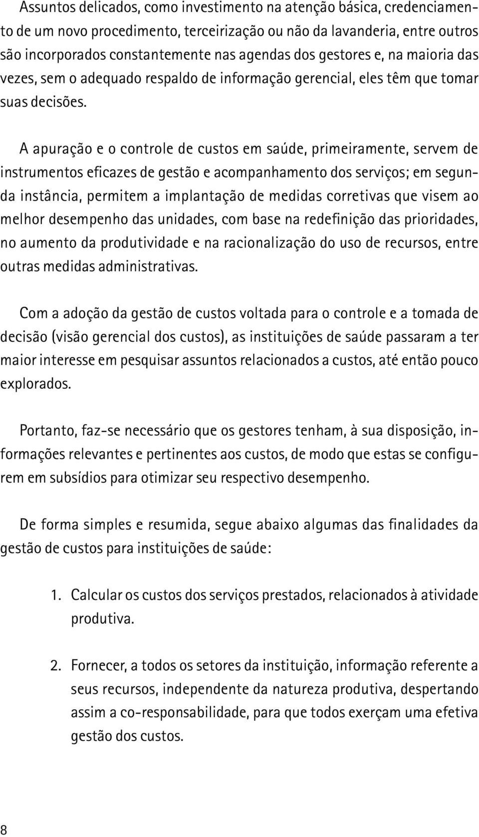 A apuração e o controle de custos em saúde, primeiramente, servem de instrumentos eficazes de gestão e acompanhamento dos serviços; em segunda instância, permitem a implantação de medidas corretivas