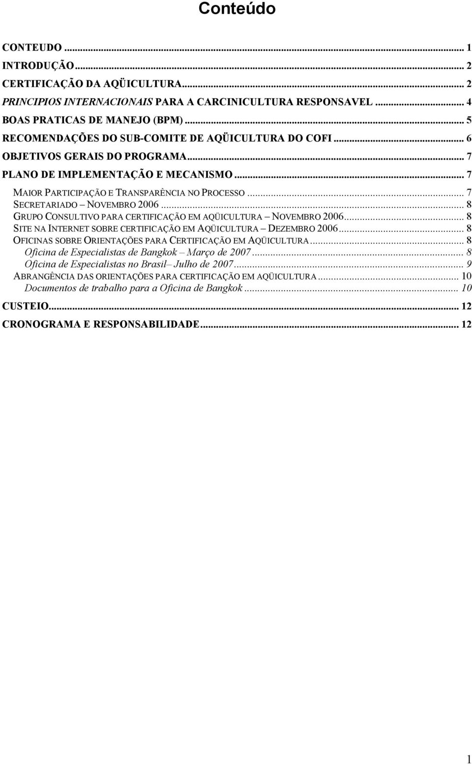 .. 7 SECRETARIADO NOVEMBRO 2006... 8 GRUPO CONSULTIVO PARA CERTIFICAÇÃO EM AQÜICULTURA NOVEMBRO 2006... 8 SITE NA INTERNET SOBRE CERTIFICAÇÃO EM AQÜICULTURA DEZEMBRO 2006.
